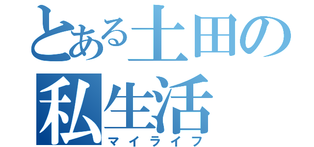 とある土田の私生活（マイライフ）