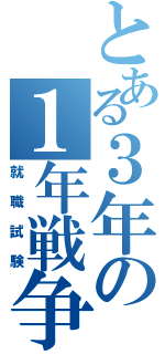 とある３年の１年戦争（就職試験）