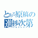 とある原稿の進捗次第（プログレス）