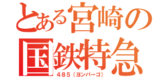 とある宮崎の国鉄特急（４８５（ヨンパーゴ））