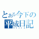 とある今下の平成日記（ラリットル）