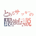 とあるサッカー部の最強伝説（無敵）