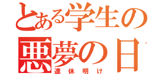 とある学生の悪夢の日（連休明け）