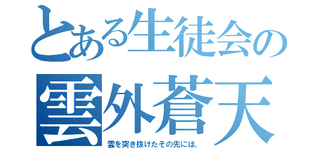 とある生徒会の雲外蒼天（雲を突き抜けたその先には、）