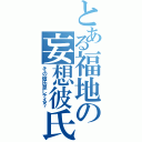 とある福地の妄想彼氏（その彼氏息してる？）