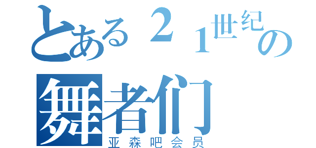 とある２１世纪の舞者们（亚森吧会员）