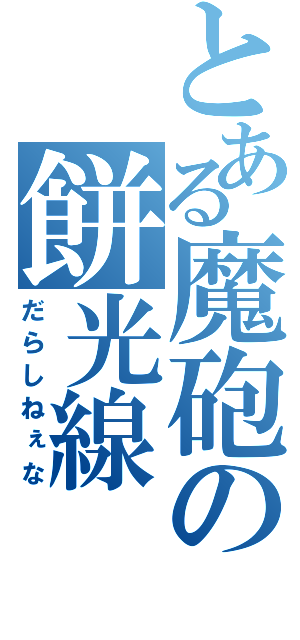 とある魔砲の餅光線（だらしねぇな）