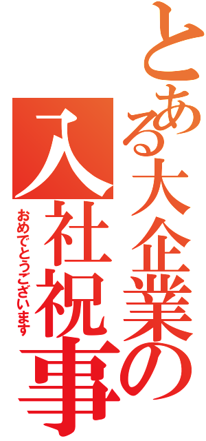 とある大企業の入社祝事（おめでとうございます）