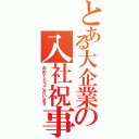 とある大企業の入社祝事（おめでとうございます）