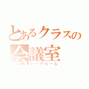 とあるクラスの会議室（トークルーム）