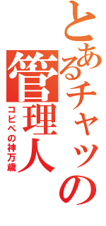 とあるチャットの管理人（コピペの神万歳）