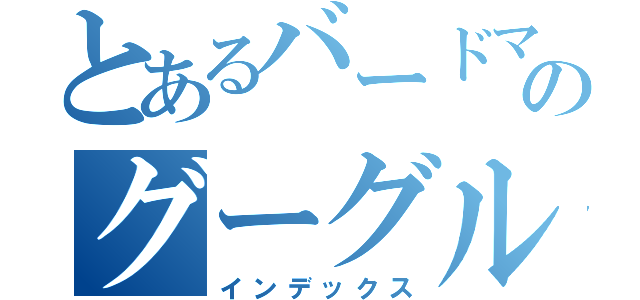 とあるバードマンのグーグル（インデックス）