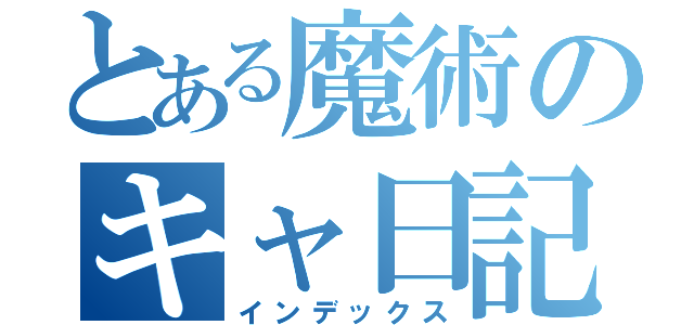 とある魔術のキャ日記（インデックス）