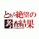 とある絶望の考査結果（下から数えた方が早い）