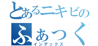 とあるニキビのふぁっく（インデックス）