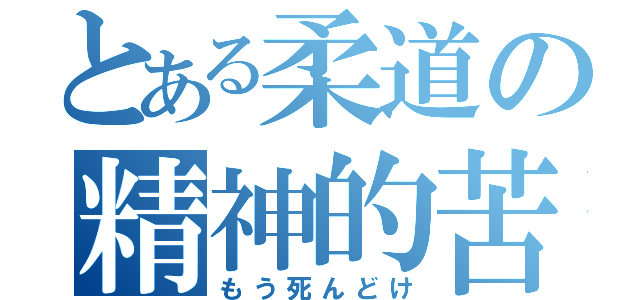 とある柔道の精神的苦痛（もう死んどけ）