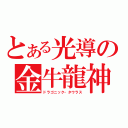 とある光導の金牛龍神（ドラゴニック・タウラス）