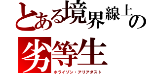 とある境界線上の劣等生（ホライゾン・アリアダスト）