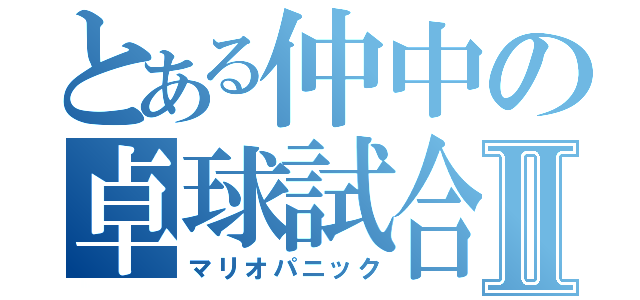 とある仲中の卓球試合Ⅱ（マリオパニック）