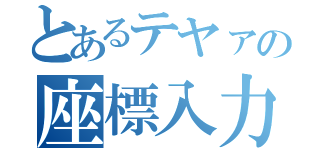 とあるテヤァの座標入力（）