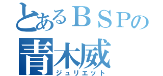 とあるＢＳＰの青木威（ジュリエット）