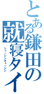 とある鎌田の就寝タイム（ シューシンキューシン）