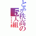 とある秩高の５人組（チッチクチー軍団）