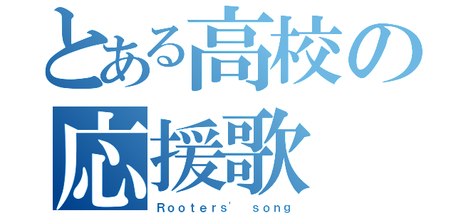 とある高校の応援歌（Ｒｏｏｔｅｒｓ' ｓｏｎｇ）