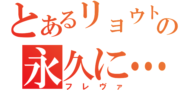 とあるリョウトの永久に…（フレヴァ）