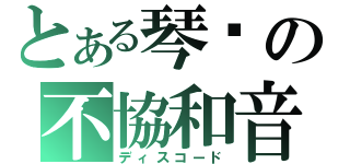 とある琴鸝の不協和音（ディスコード）