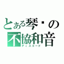 とある琴鸝の不協和音（ディスコード）