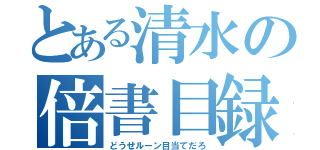 とある清水の倍書目録（どうせルーン目当てだろ）