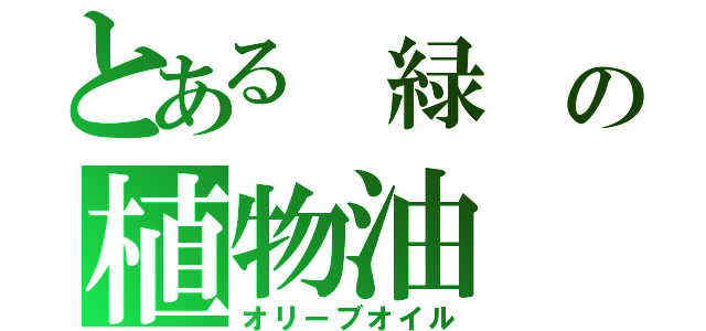 とある 緑 の植物油（オリーブオイル）