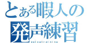 とある暇人の発声練習（ｖｏｉｃｅｔｒａｉｎｉｎｇ）