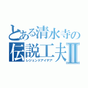 とある清水寺の伝説工夫Ⅱ（レジェンドアイデア）