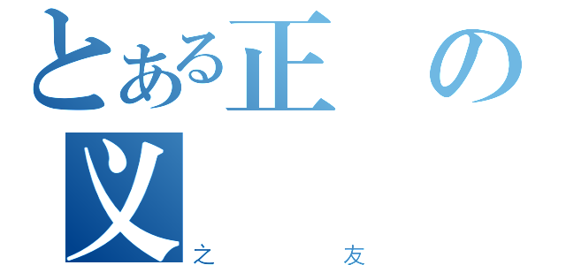 とある正の义（之友）