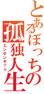 とあるぼっちの孤独人生Ⅱ（エンゼンキット）