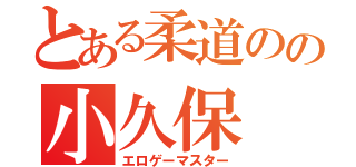 とある柔道のの小久保（エロゲーマスター）