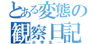 とある変態の観察日記（小学生…）