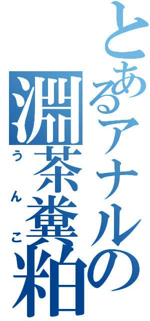 とあるアナルの淵茶糞粕（うんこ）