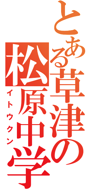 とある草津の松原中学（イトウクン）