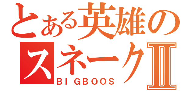 とある英雄のスネークⅡ（ＢＩＧＢＯＯＳ）