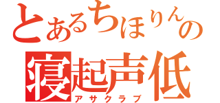 とあるちほりんの寝起声低（アサクラブ）