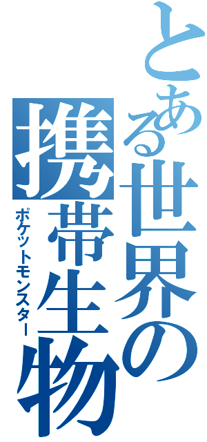 とある世界の携帯生物（ポケットモンスター）