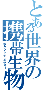 とある世界の携帯生物（ポケットモンスター）