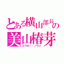 とある横山部長の美山椿芽（スワロー・ノヴァ）