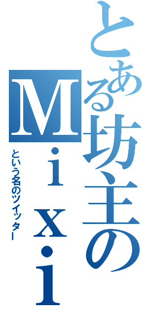 とある坊主のＭｉｘｉ（という名のツイッター）