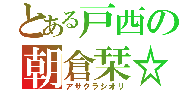 とある戸西の朝倉栞☆（アサクラシオリ）