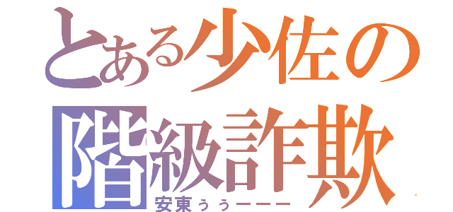 とある少佐の階級詐欺（安東ぅぅーーー）