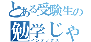 とある受験生の勉学じゃ（インデックス）